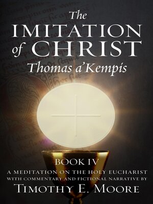 cover image of THE IMITATION OF CHRIST BOOK IV, BY THOMAS A'KEMPIS WITH EDITS AND FICTIONAL NARRATIVE BY TIMOTHY E. MOORE
